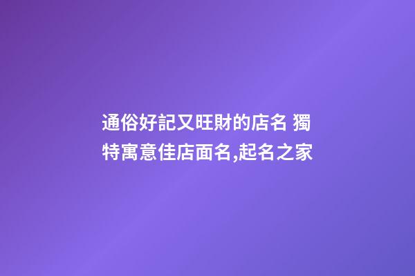 通俗好記又旺財的店名 獨特寓意佳店面名,起名之家-第1張-店鋪起名-玄機派
